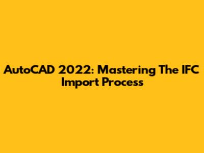 AutoCAD 2022: Mastering The IFC Import Process