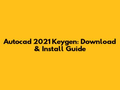 Autocad 2021 Keygen: Download & Install Guide