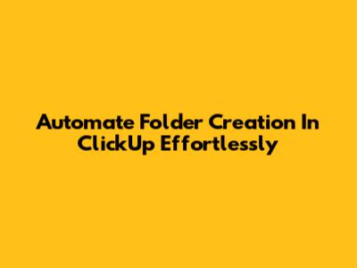 Automate Folder Creation In ClickUp Effortlessly