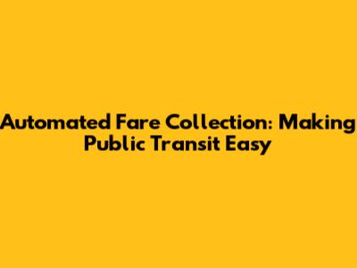 Automated Fare Collection: Making Public Transit Easy