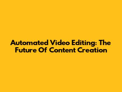 Automated Video Editing: The Future Of Content Creation