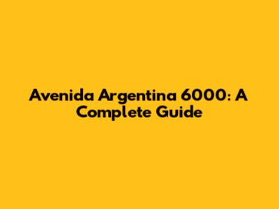 Avenida Argentina 6000: A Complete Guide