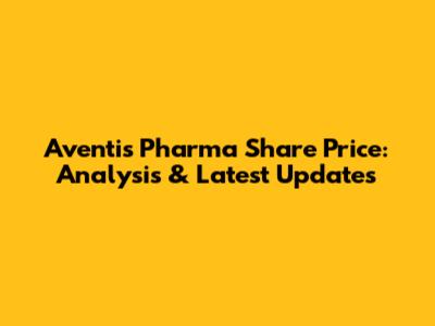 Aventis Pharma Share Price: Analysis & Latest Updates