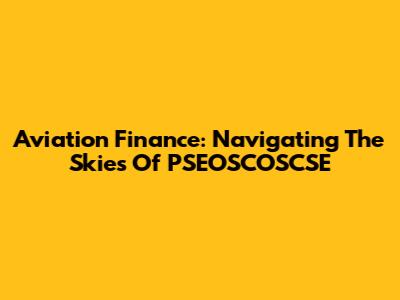 Aviation Finance: Navigating The Skies Of PSEOSCOSCSE