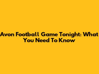 Avon Football Game Tonight: What You Need To Know
