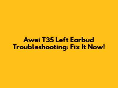 Awei T35 Left Earbud Troubleshooting: Fix It Now!