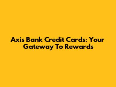 Axis Bank Credit Cards: Your Gateway To Rewards