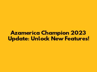 Azamerica Champion 2023 Update: Unlock New Features!