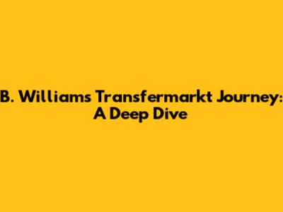B. Williams' Transfermarkt Journey: A Deep Dive