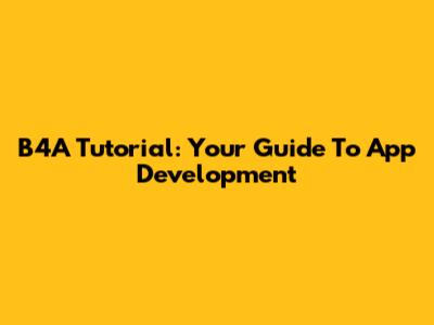 B4A Tutorial: Your Guide To App Development