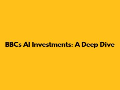 BBC's AI Investments: A Deep Dive