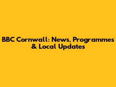 BBC Cornwall: News, Programmes & Local Updates