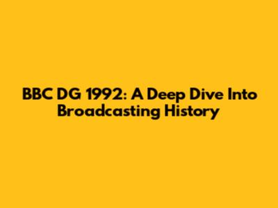 BBC DG 1992: A Deep Dive Into Broadcasting History