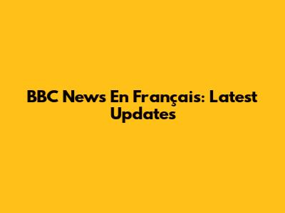 BBC News En Français: Latest Updates