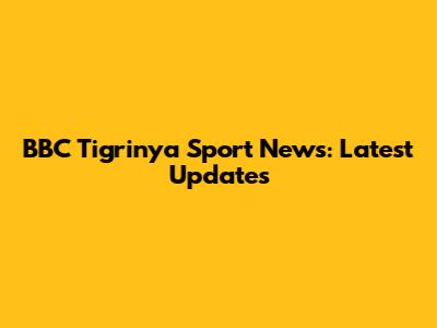 BBC Tigrinya Sport News: Latest Updates