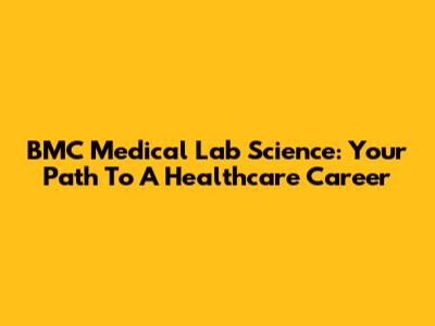 BMC Medical Lab Science: Your Path To A Healthcare Career