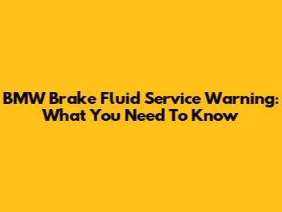 BMW Brake Fluid Service Warning: What You Need To Know