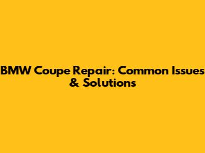 BMW Coupe Repair: Common Issues & Solutions