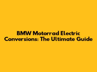 BMW Motorrad Electric Conversions: The Ultimate Guide
