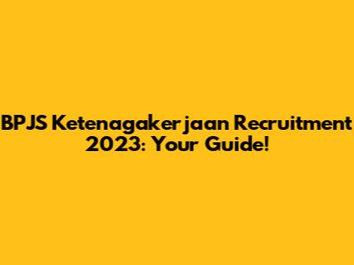 BPJS Ketenagakerjaan Recruitment 2023: Your Guide!