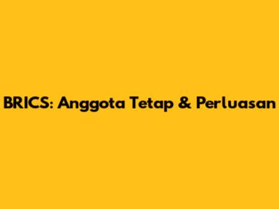 BRICS: Anggota Tetap & Perluasan