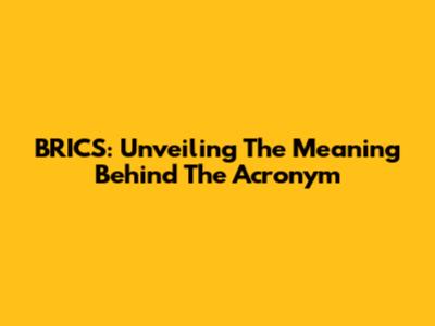 BRICS: Unveiling The Meaning Behind The Acronym