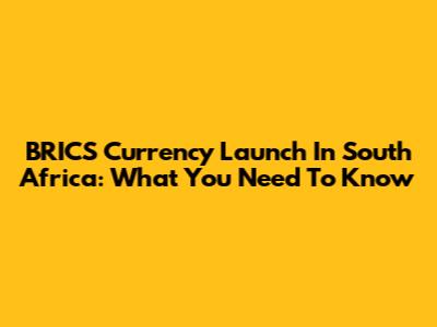 BRICS Currency Launch In South Africa: What You Need To Know