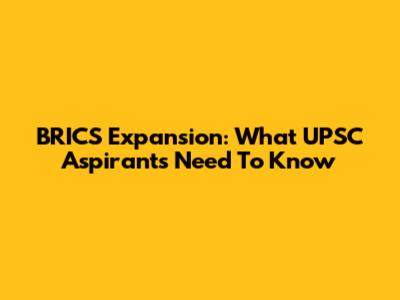 BRICS Expansion: What UPSC Aspirants Need To Know