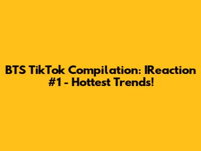 BTS TikTok Compilation: IReaction #1 - Hottest Trends!
