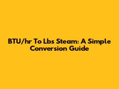 BTU/hr To Lbs Steam: A Simple Conversion Guide