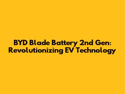 BYD Blade Battery 2nd Gen: Revolutionizing EV Technology