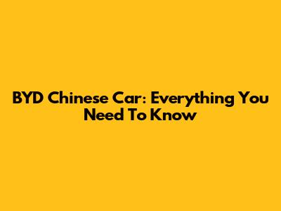 BYD Chinese Car: Everything You Need To Know