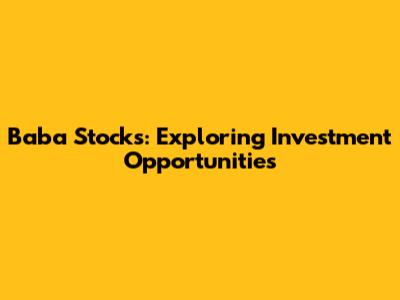 Baba Stocks: Exploring Investment Opportunities