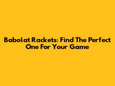 Babolat Rackets: Find The Perfect One For Your Game