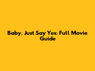 Baby, Just Say Yes: Full Movie Guide