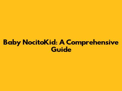 Baby NocitoKid: A Comprehensive Guide