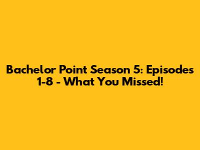 Bachelor Point Season 5: Episodes 1-8 - What You Missed!