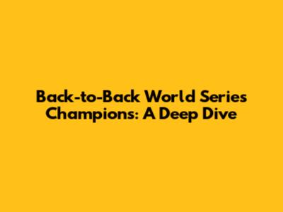 Back-to-Back World Series Champions: A Deep Dive