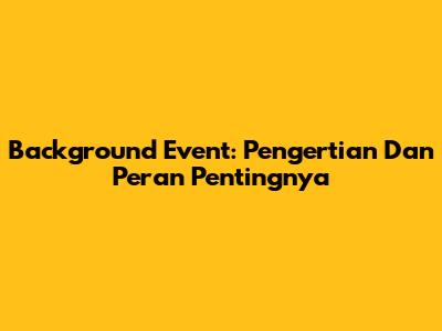 Background Event: Pengertian Dan Peran Pentingnya