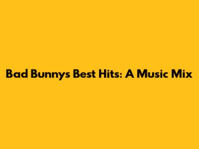 Bad Bunny's Best Hits: A Music Mix