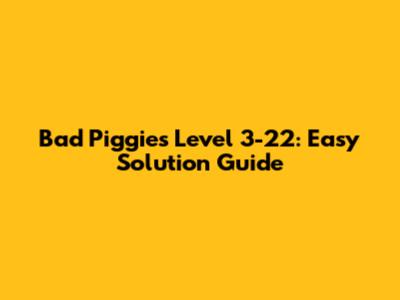Bad Piggies Level 3-22: Easy Solution Guide