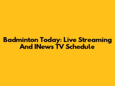 Badminton Today: Live Streaming And INews TV Schedule