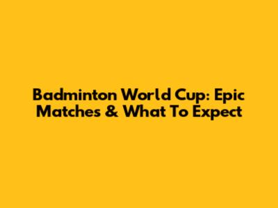 Badminton World Cup: Epic Matches & What To Expect