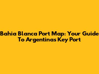 Bahia Blanca Port Map: Your Guide To Argentina's Key Port