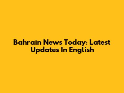 Bahrain News Today: Latest Updates In English