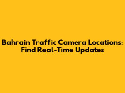 Bahrain Traffic Camera Locations: Find Real-Time Updates