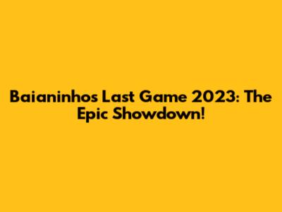 Baianinho's Last Game 2023: The Epic Showdown!