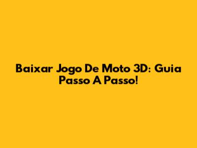Baixar Jogo De Moto 3D: Guia Passo A Passo!