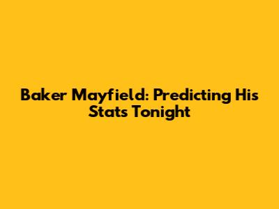 Baker Mayfield: Predicting His Stats Tonight