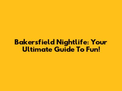 Bakersfield Nightlife: Your Ultimate Guide To Fun!